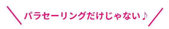 パラセーリングだけじゃない♪